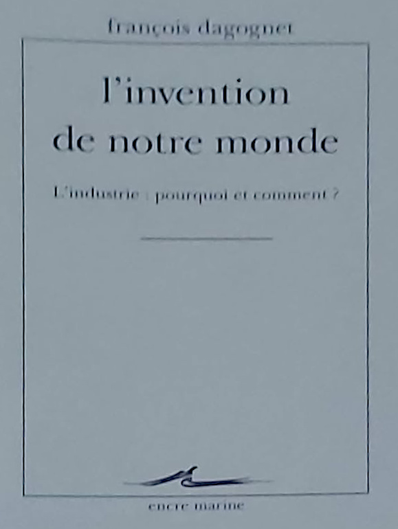 L'invention de notre monde: l'industrie, pourquoi et comment?